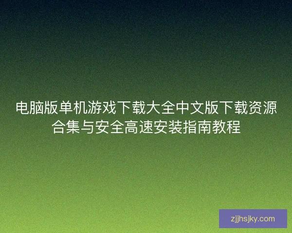 电脑版单机游戏下载大全中文版下载资源合集与安全高速安装指南教程