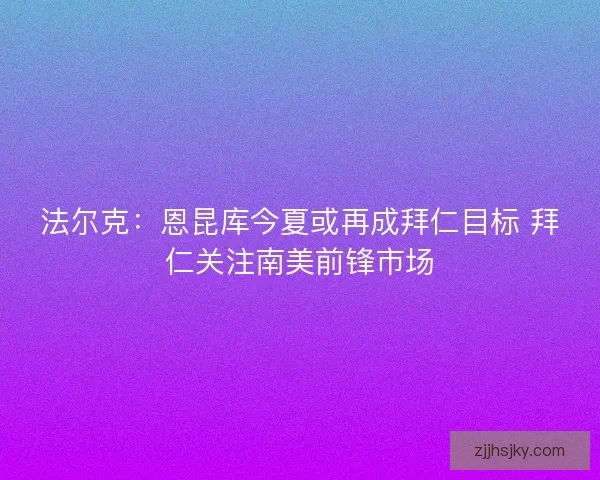 法尔克：恩昆库今夏或再成拜仁目标 拜仁关注南美前锋市场