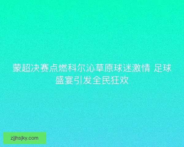 蒙超决赛点燃科尔沁草原球迷激情 足球盛宴引发全民狂欢