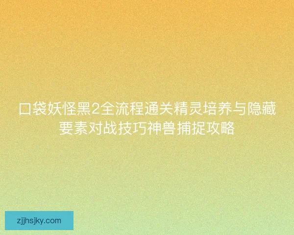 口袋妖怪黑2全流程通关精灵培养与隐藏要素对战技巧神兽捕捉攻略