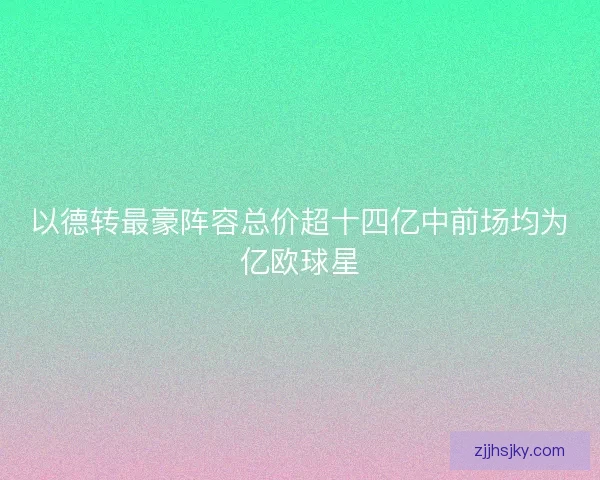 以德转最豪阵容总价超十四亿中前场均为亿欧球星