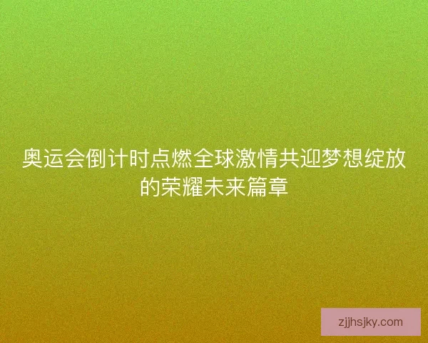奥运会倒计时点燃全球激情共迎梦想绽放的荣耀未来篇章